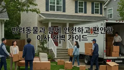 반려동물과 함께 안전하고 편안한 이사, 완벽 가이드!