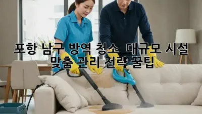 포항 남구 방역 청소 ✨ 대규모 시설 맞춤 관리 전략 꿀팁! 🏢🧹